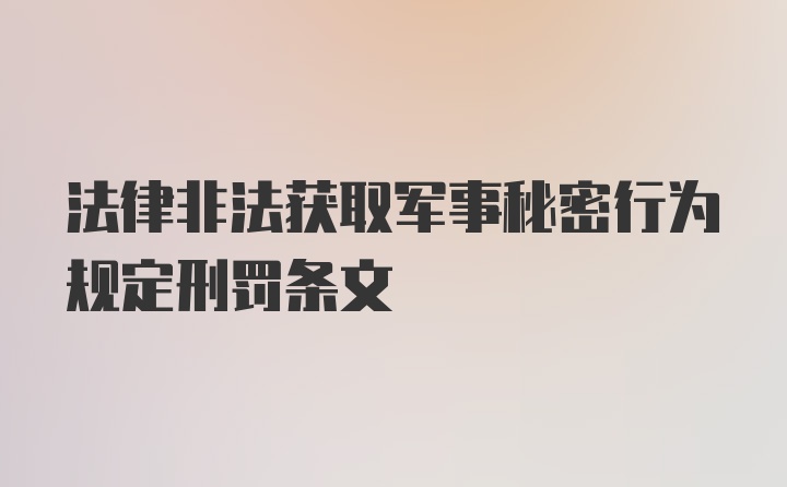 法律非法获取军事秘密行为规定刑罚条文