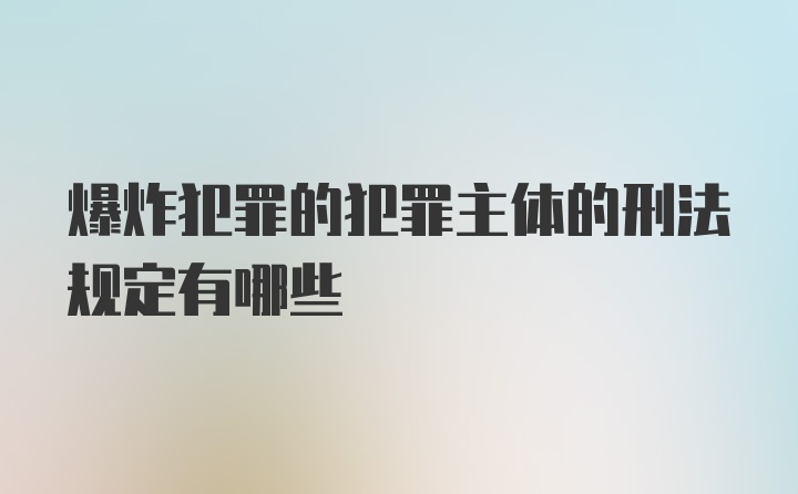 爆炸犯罪的犯罪主体的刑法规定有哪些