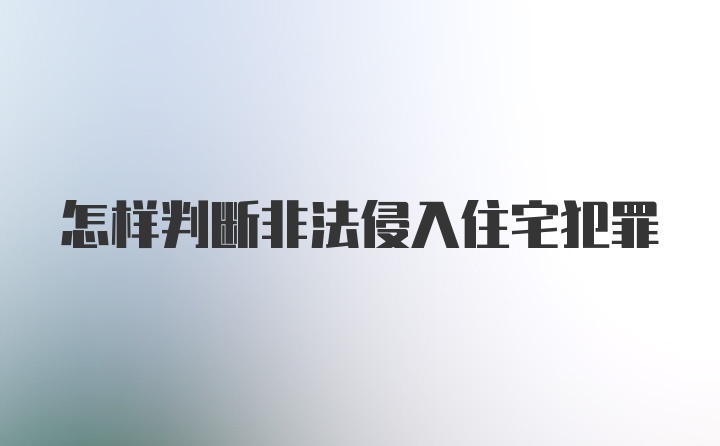 怎样判断非法侵入住宅犯罪