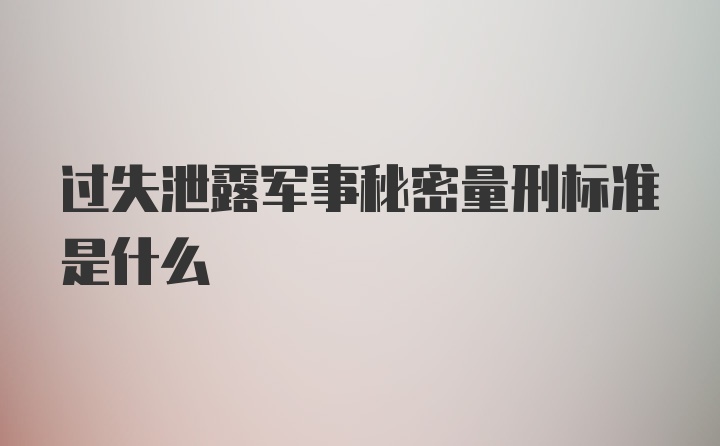 过失泄露军事秘密量刑标准是什么