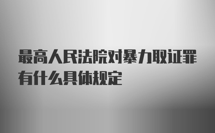 最高人民法院对暴力取证罪有什么具体规定