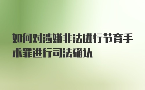 如何对涉嫌非法进行节育手术罪进行司法确认