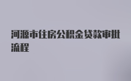 河源市住房公积金贷款审批流程