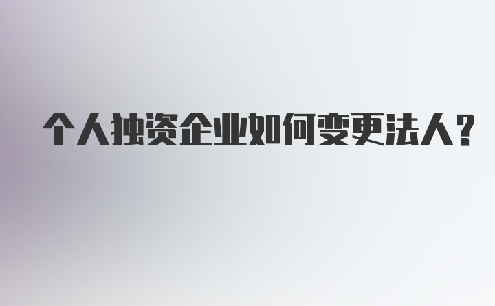 个人独资企业如何变更法人？