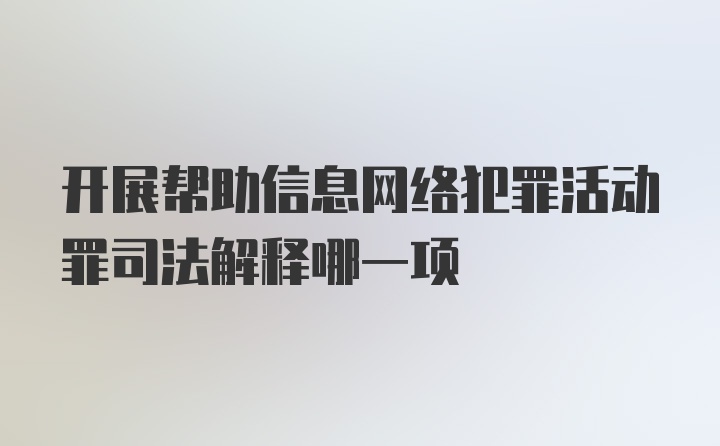 开展帮助信息网络犯罪活动罪司法解释哪一项