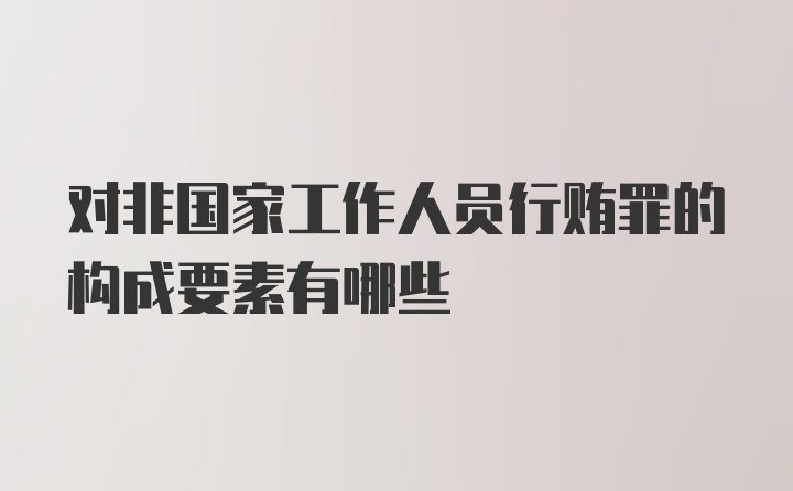 对非国家工作人员行贿罪的构成要素有哪些