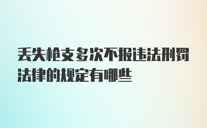 丢失枪支多次不报违法刑罚法律的规定有哪些