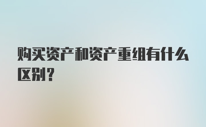 购买资产和资产重组有什么区别？