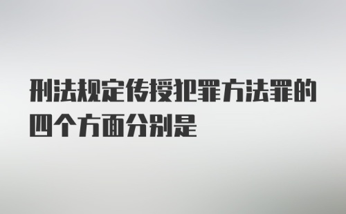 刑法规定传授犯罪方法罪的四个方面分别是