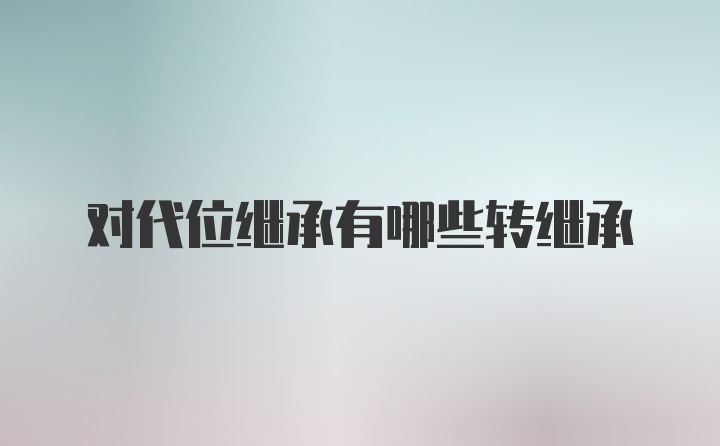 对代位继承有哪些转继承