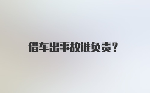 借车出事故谁负责？