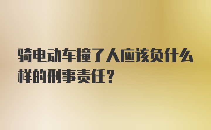 骑电动车撞了人应该负什么样的刑事责任?