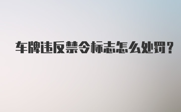 车牌违反禁令标志怎么处罚？