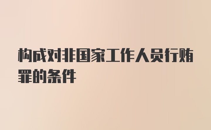 构成对非国家工作人员行贿罪的条件