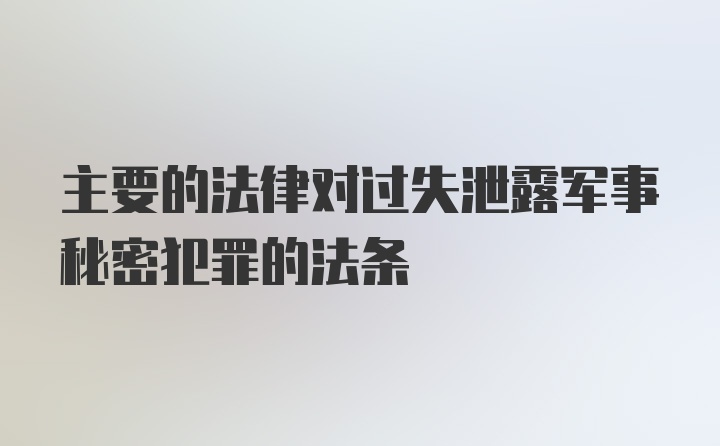 主要的法律对过失泄露军事秘密犯罪的法条