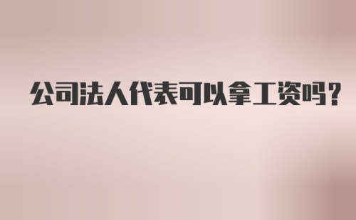 公司法人代表可以拿工资吗？