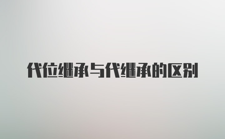 代位继承与代继承的区别