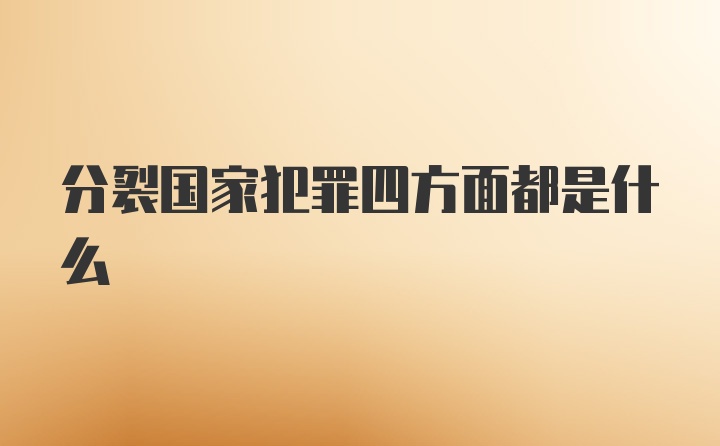 分裂国家犯罪四方面都是什么