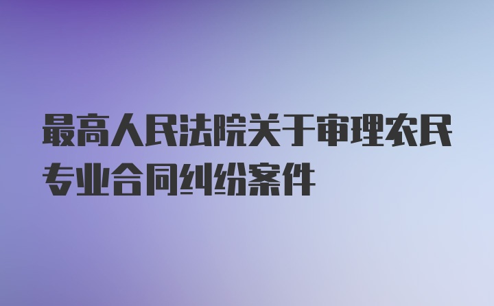 最高人民法院关于审理农民专业合同纠纷案件