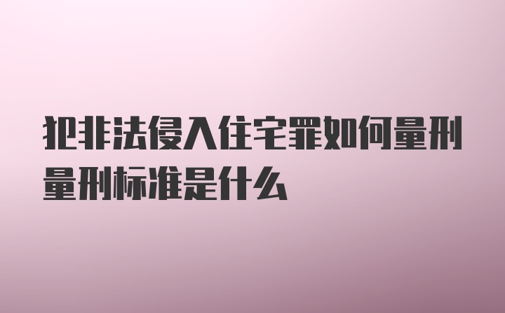 犯非法侵入住宅罪如何量刑量刑标准是什么