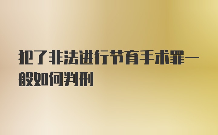 犯了非法进行节育手术罪一般如何判刑