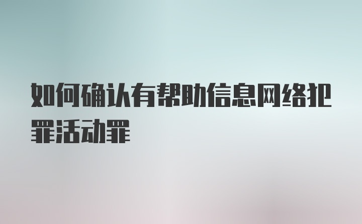 如何确认有帮助信息网络犯罪活动罪