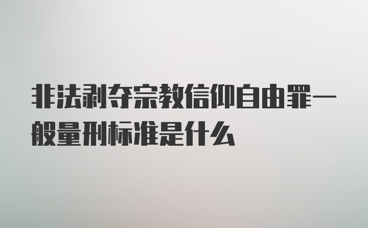 非法剥夺宗教信仰自由罪一般量刑标准是什么