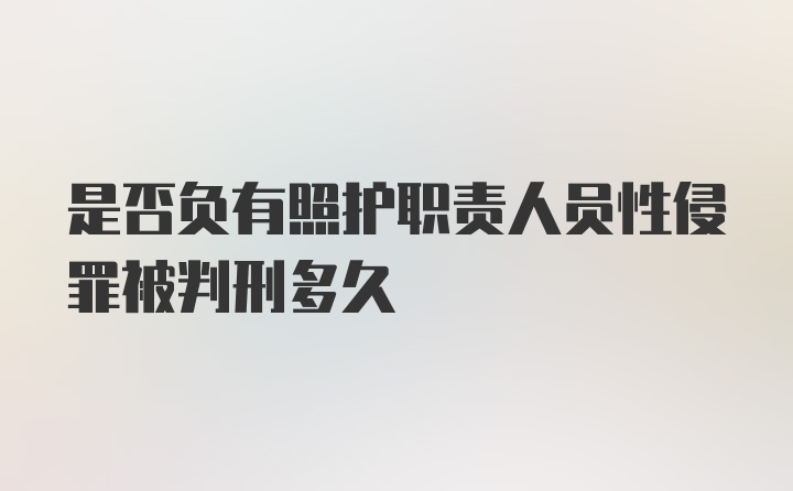 是否负有照护职责人员性侵罪被判刑多久