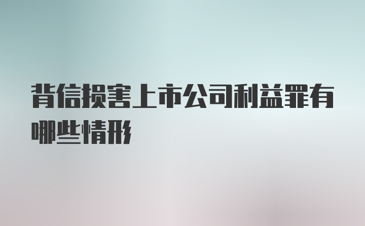 背信损害上市公司利益罪有哪些情形