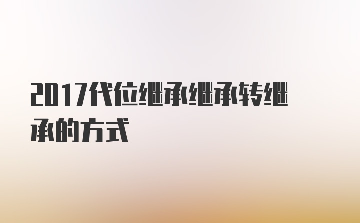 2017代位继承继承转继承的方式