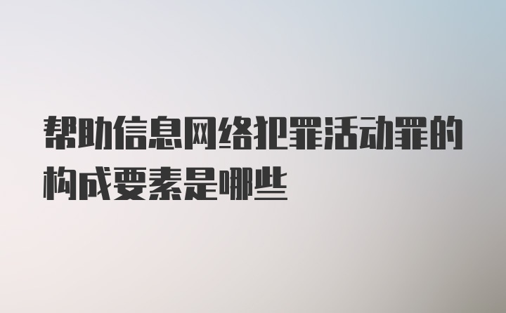 帮助信息网络犯罪活动罪的构成要素是哪些