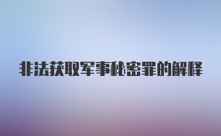 非法获取军事秘密罪的解释