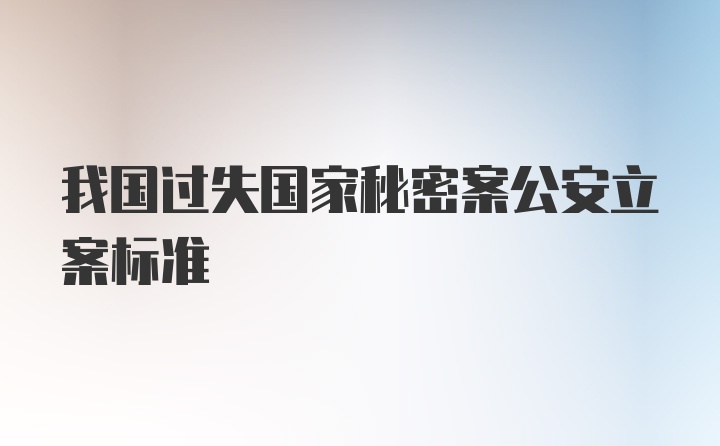 我国过失国家秘密案公安立案标准