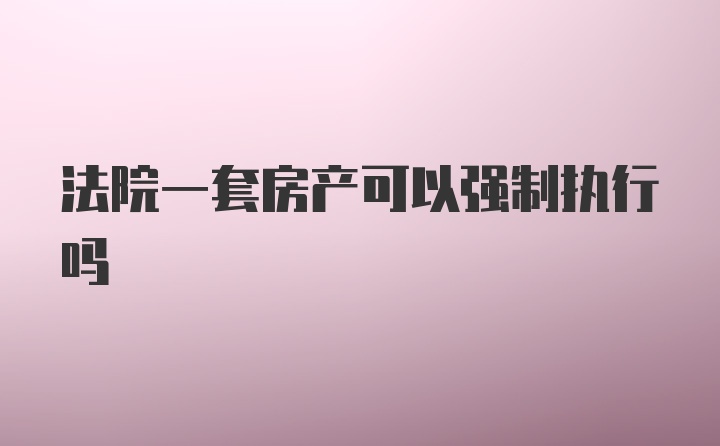 法院一套房产可以强制执行吗