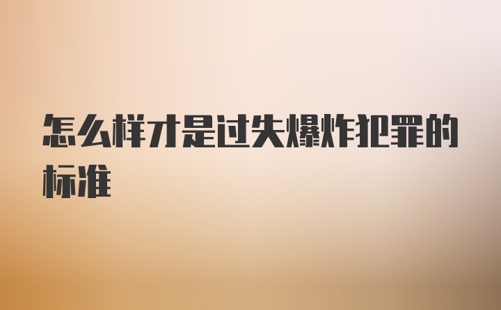 怎么样才是过失爆炸犯罪的标准