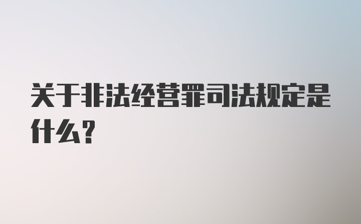 关于非法经营罪司法规定是什么？