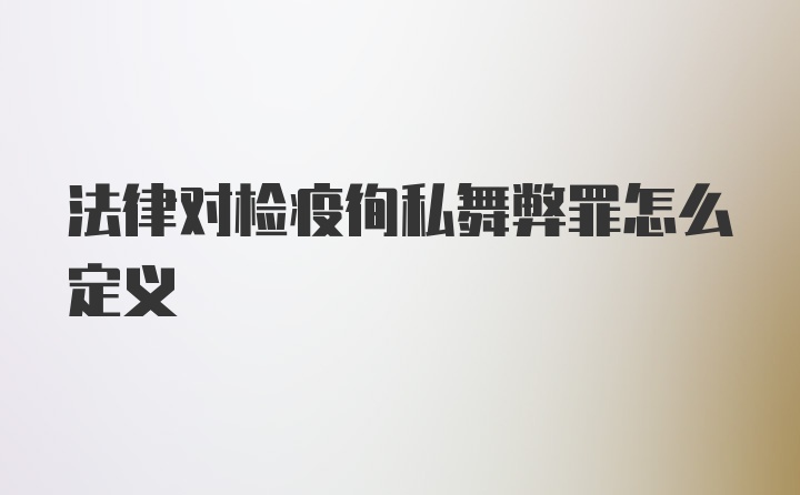 法律对检疫徇私舞弊罪怎么定义