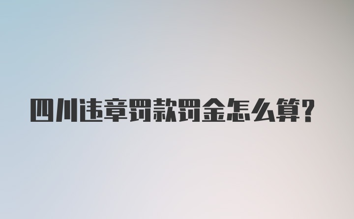 四川违章罚款罚金怎么算？