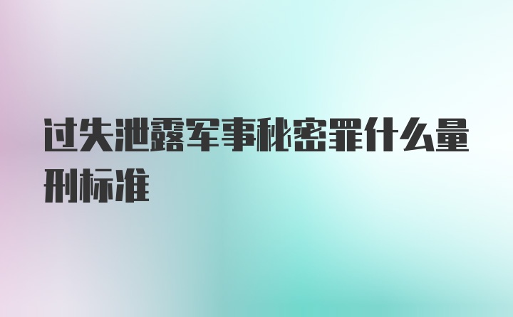 过失泄露军事秘密罪什么量刑标准