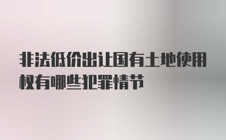 非法低价出让国有土地使用权有哪些犯罪情节