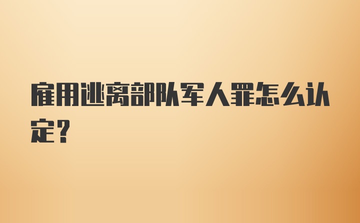 雇用逃离部队军人罪怎么认定？