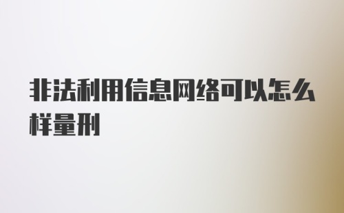 非法利用信息网络可以怎么样量刑