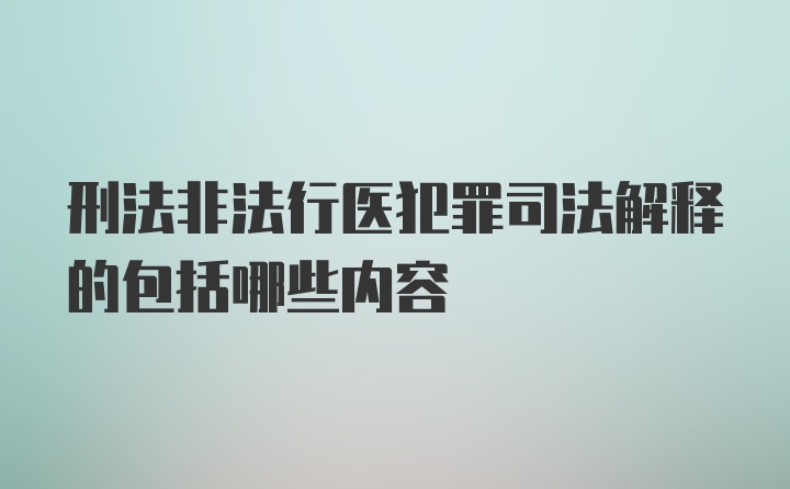 刑法非法行医犯罪司法解释的包括哪些内容