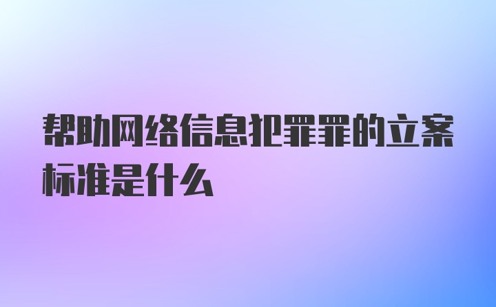 帮助网络信息犯罪罪的立案标准是什么