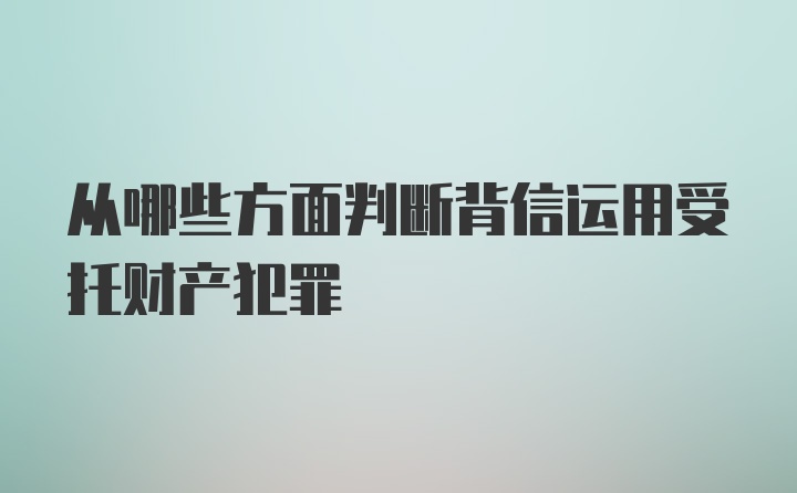 从哪些方面判断背信运用受托财产犯罪