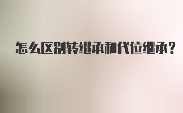 怎么区别转继承和代位继承？