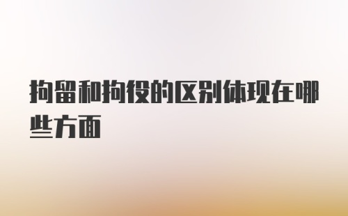 拘留和拘役的区别体现在哪些方面