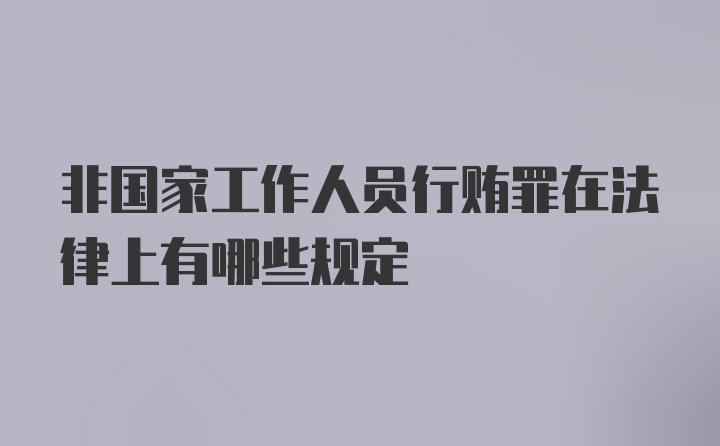 非国家工作人员行贿罪在法律上有哪些规定