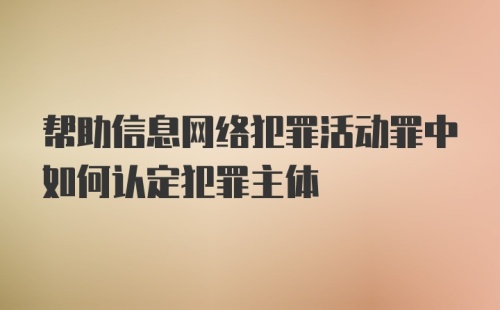 帮助信息网络犯罪活动罪中如何认定犯罪主体