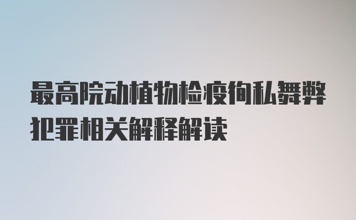 最高院动植物检疫徇私舞弊犯罪相关解释解读